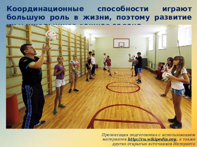 Координационные способности играют большую роль в жизни, поэтому развитие их у школьников важная задача. Презентация подготовлена с использованием материалов http://ru.wikipedia.org , а также других открытых источников Интернета 