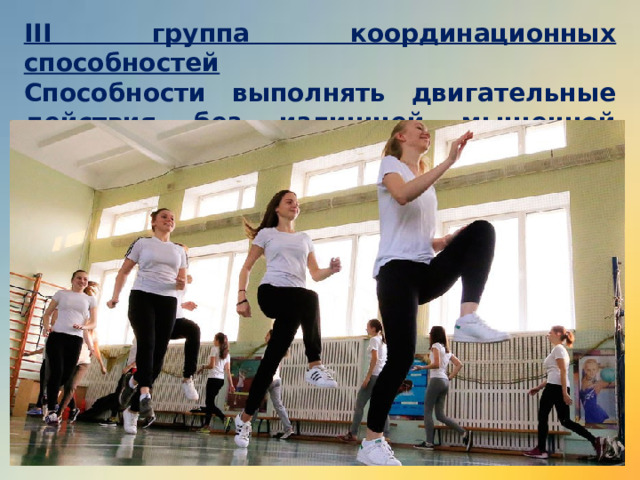 III группа координационных способностей Способности выполнять двигательные действия без излишней мышечной напряженности (скованности).  