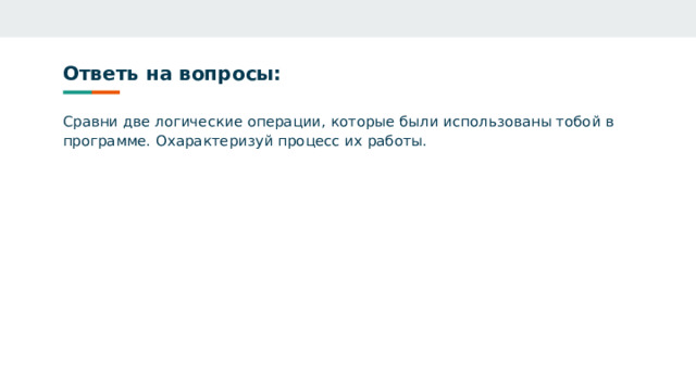 Ответь на вопросы: Сравни две логические операции, которые были использованы тобой в программе. Охарактеризуй процесс их работы. 