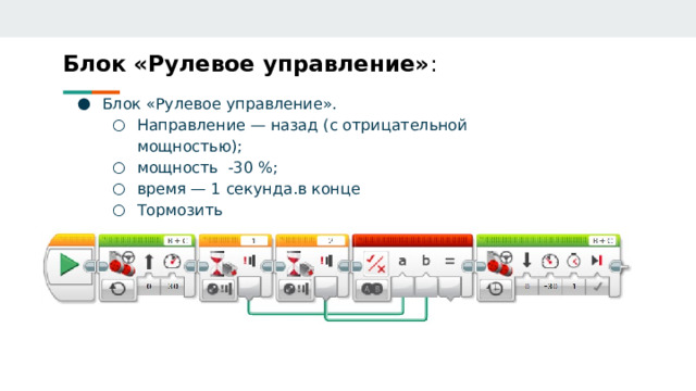 Блок «Рулевое управление» :   Блок «Рулевое управление». Направление — назад (с отрицательной мощностью); мощность -30 %; время — 1 секунда.в конце Тормозить Направление — назад (с отрицательной мощностью); мощность -30 %; время — 1 секунда.в конце Тормозить 