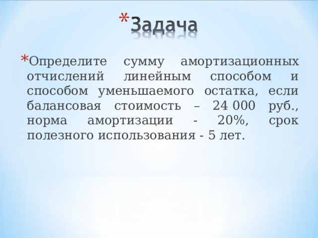 Определите сумму амортизационных отчислений линейным способом и способом уменьшаемого остатка, если балансовая стоимость – 24 000 руб., норма амортизации - 20%, срок полезного использования - 5 лет.  