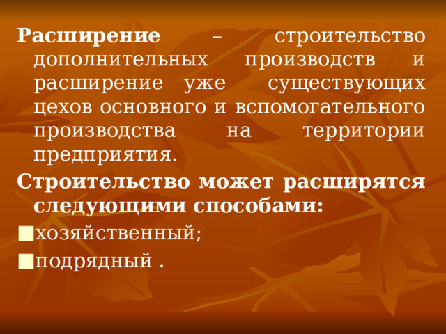 Расширение – строительство дополнительных производств и расширение уже существующих цехов основного и вспомогательного производства на территории предприятия. Строительство может расширятся следующими способами: хозяйственный; подрядный . 