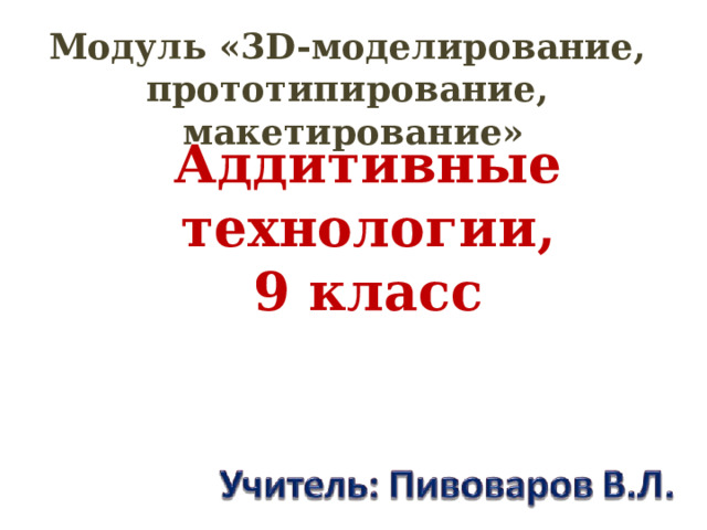 Модуль «3D-моделирование, прототипирование, макетирование» Аддитивные технологии, 9 класс 