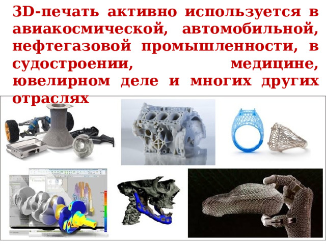 3D-печать активно используется в авиакосмической, автомобильной, нефтегазовой промышленности, в судостроении, медицине, ювелирном деле и многих других отраслях 