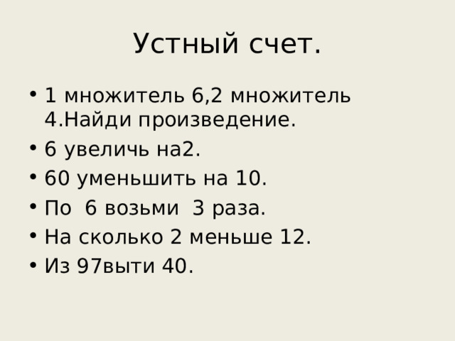 Устный счет. 1 множитель 6,2 множитель 4.Найди произведение. 6 увеличь на2. 60 уменьшить на 10. По 6 возьми 3 раза. На сколько 2 меньше 12. Из 97выти 40.  