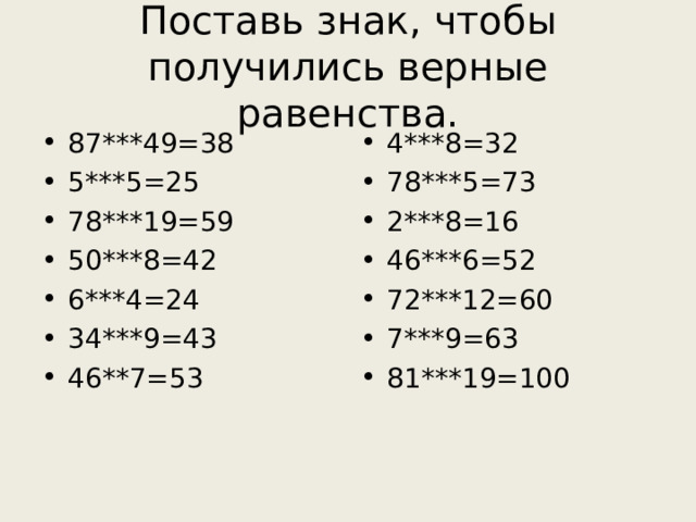 Поставь знак, чтобы получились верные равенства. 87***49=38 5***5=25 78***19=59 50***8=42 6***4=24 34***9=43 46**7=53 4***8=32 78***5=73 2***8=16 46***6=52 72***12=60 7***9=63 81***19=100 