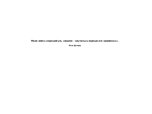     Мало иметь хороший ум, главное – научиться хорошо его применять».   Рене Декард 