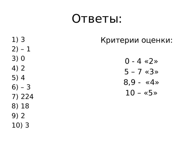 Ответы: 1) 3 Критерии оценки: 2) – 1 0 - 4 «2» 3) 0 4) 2 5 – 7 «3» 5) 4 8,9 - «4» 6) – 3 10 – «5» 7) 224 8) 18 9) 2 10) 3 