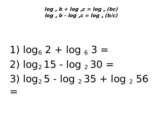 log a b + log a с = log a (bс)  log a b - log a с = log a (b/c)   1) log 6 2 + log 6 3 = 2) log 2 15 - log 2 30 = 3) log 2 5 - log 2 35 + log 2 56 = 