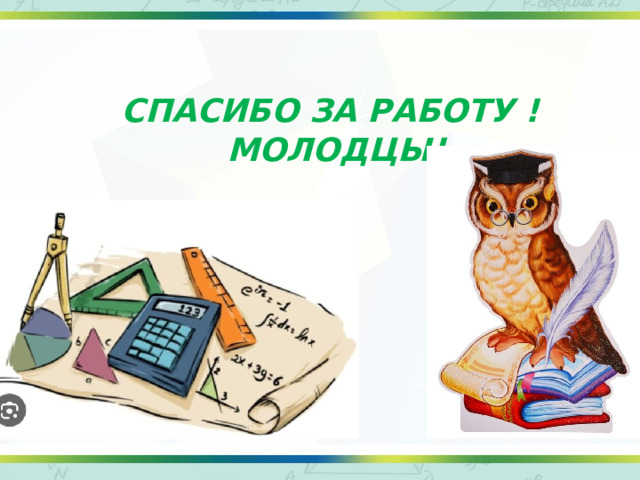 СПАСИБО ЗА РАБОТУ !  МОЛОДЦЫ! 