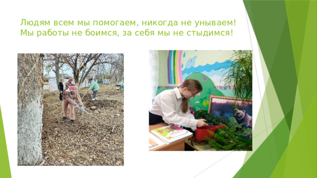 Людям всем мы помогаем, никогда не унываем! Мы работы не боимся, за себя мы не стыдимся!   