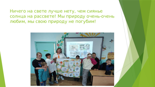 Ничего на свете лучше нету, чем сиянье солнца на рассвете! Мы природу очень-очень любим, мы свою природу не погубим! 