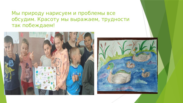 Мы природу нарисуем и проблемы все обсудим. Красоту мы выражаем, трудности так побеждаем! 