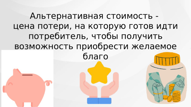 Альтернативная стоимость - цена потери, на которую готов идти потребитель, чтобы получить возможность приобрести желаемое благо 