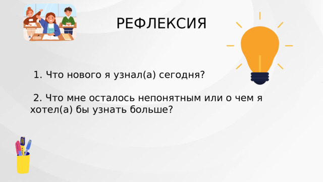 РЕФЛЕКСИЯ  1. Что нового я узнал(а) сегодня?  2. Что мне осталось непонятным или о чем я хотел(а) бы узнать больше? 