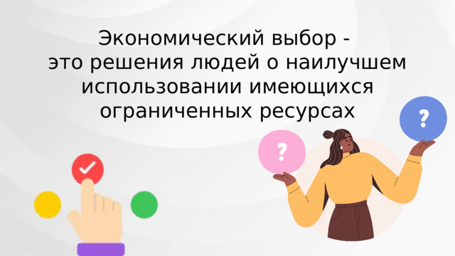 Экономический выбор - это решения людей о наилучшем использовании имеющихся ограниченных ресурсах 