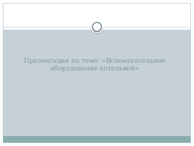 Презентация по теме: «Вспомогательное оборудование котельной»     