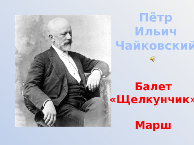 Пётр Ильич Чайковский Балет «Щелкунчик»  Марш 