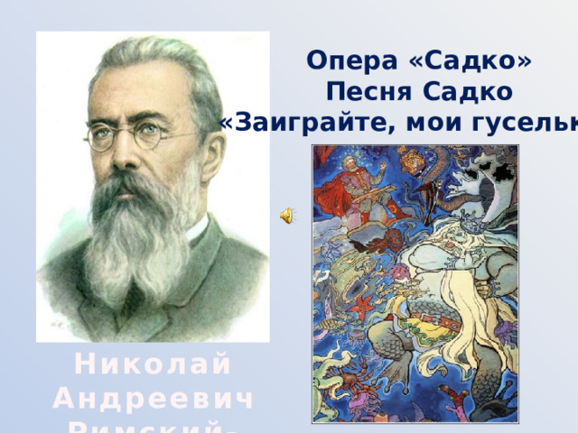 Опера «Садко» Песня Садко «Заиграйте, мои гусельки» Николай Андреевич Римский-Корсаков 