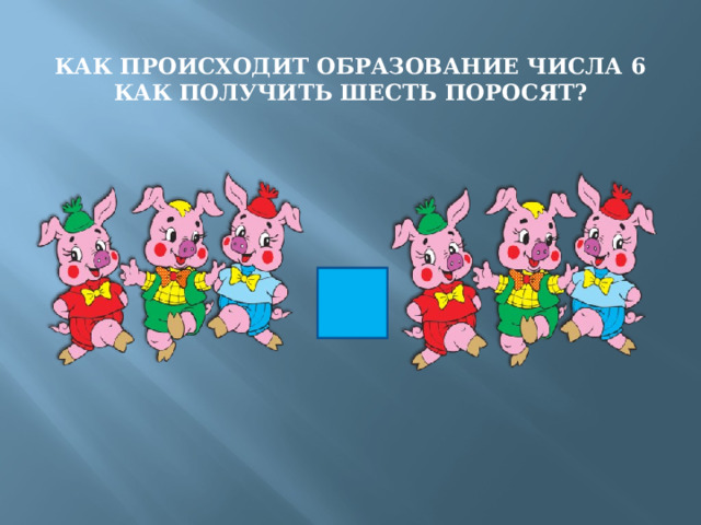 КАК ПРОИСХОДИТ ОБРАЗОВАНИЕ ЧИСЛА 6  КАК ПОЛУЧИТЬ ШЕСТЬ ПОРОСЯТ? + 