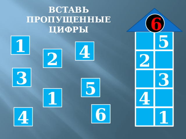 ВСТАВЬ ПРОПУЩЕННЫЕ ЦИФРЫ 6  5 1 4 2 2  3 3  5 4  1 6  1 4 