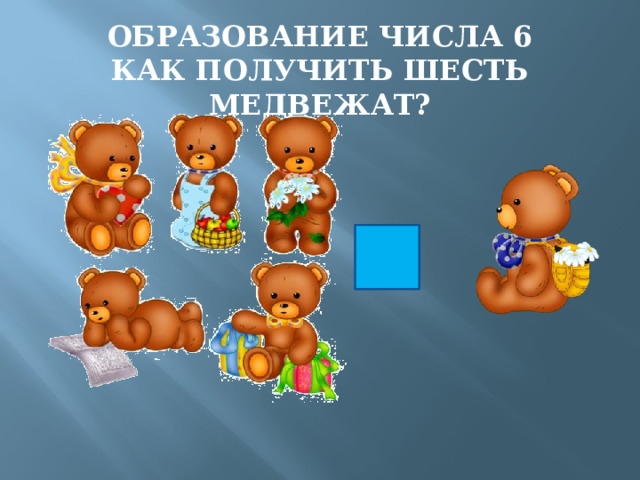 ОБРАЗОВАНИЕ ЧИСЛА 6  КАК ПОЛУЧИТЬ ШЕСТЬ МЕДВЕЖАТ? + 