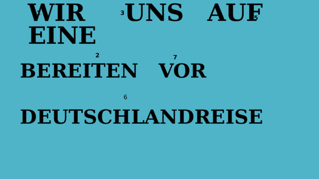 WIR UNS AUF EINE 1 3 4 5 2 7 BEREITEN VOR  DEUTSCHLANDREISE 6 