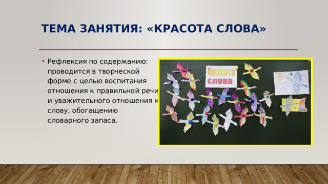 Тема занятия: «Красота слова» Рефлексия по содержанию: проводится в творческой форме с целью воспитания отношения к правильной речи и уважительного отношения к слову, обогащению словарного запаса. 