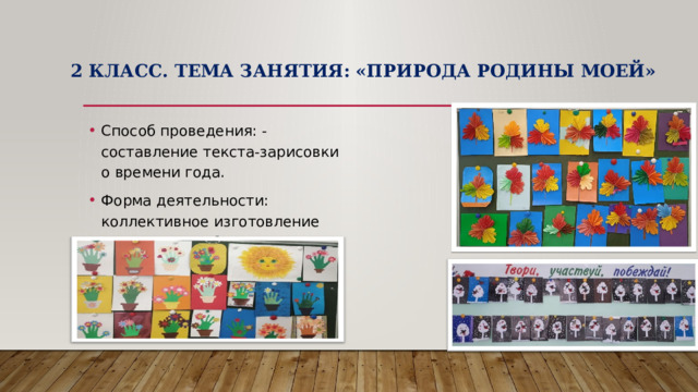2 класс. Тема занятия:  «Природа Родины моей»   Способ проведения: - составление текста-зарисовки о времени года. Форма деятельности: коллективное изготовление творческих работ для выставки «Времена года». 