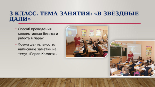 3 класс. Тема занятия: «В звёздные дали» Способ проведения: коллективная беседа и работа в парах. Форма деятельности: написание заметки на тему: «Герои Комоса». 