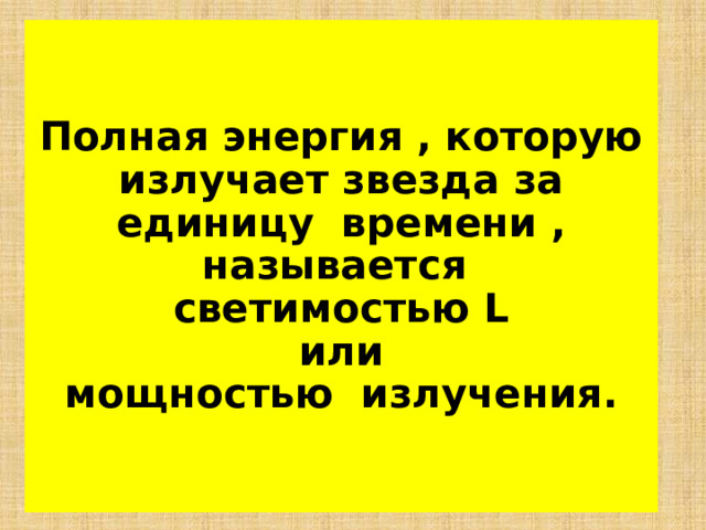 Полная энергия , которую излучает звезда за единицу времени , называется   светимостью L  или  мощностью излучения . 