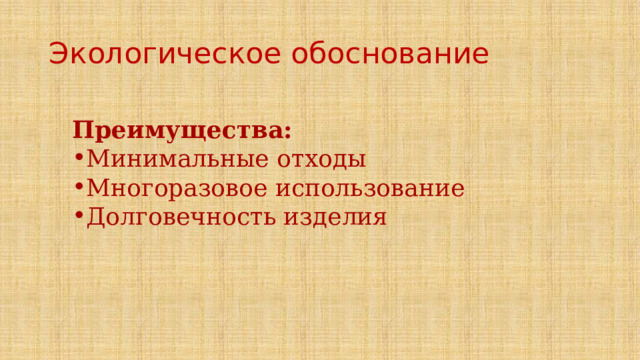 Экологическое обоснование   Преимущества: Минимальные отходы Многоразовое использование Долговечность изделия 