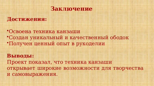 Заключение Достижения: Освоена техника канзаши Создан уникальный и качественный ободок Получен ценный опыт в рукоделии Выводы: Проект показал, что техника канзаши открывает широкие возможности для творчества и самовыражения. 