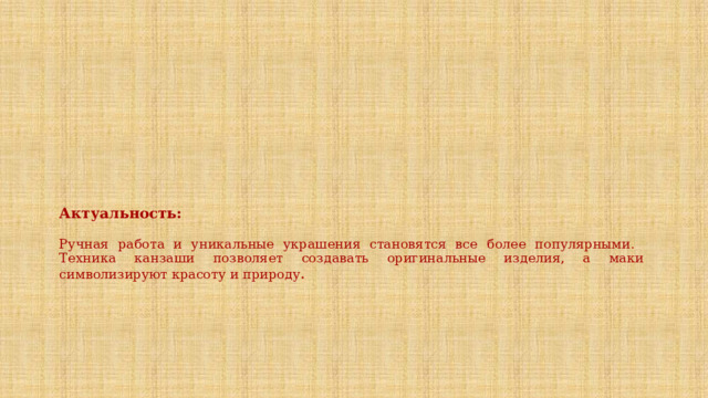    Актуальность:   Ручная работа и уникальные украшения становятся все более популярными.  Техника канзаши позволяет создавать оригинальные изделия, а маки символизируют красоту и природу . 