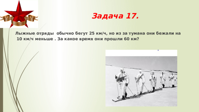 Задача 17. Лыжные отряды обычно бегут 25 км/ч, но из за тумана они бежали на  10 км/ч меньше . За какое время они прошли 60 км?   