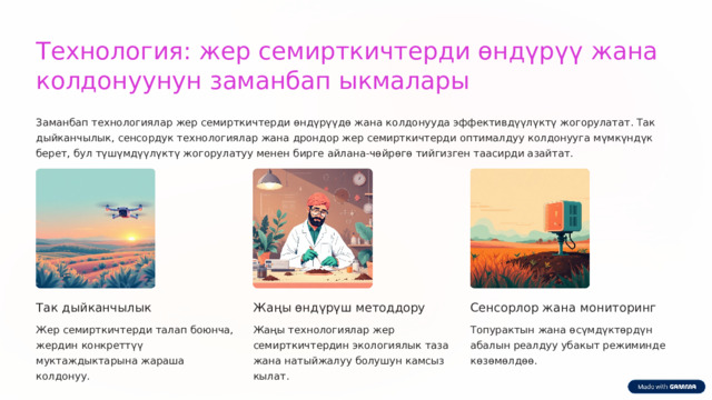  Технология: жер семирткичтерди өндүрүү жана колдонуунун заманбап ыкмалары Заманбап технологиялар жер семирткичтерди өндүрүүдө жана колдонууда эффективдүүлүктү жогорулатат. Так дыйканчылык, сенсордук технологиялар жана дрондор жер семирткичтерди оптималдуу колдонууга мүмкүндүк берет, бул түшүмдүүлүктү жогорулатуу менен бирге айлана-чөйрөгө тийгизген таасирди азайтат. Так дыйканчылык Сенсорлор жана мониторинг Жаңы өндүрүш методдору Жер семирткичтерди талап боюнча, жердин конкреттүү муктаждыктарына жараша колдонуу. Жаңы технологиялар жер семирткичтердин экологиялык таза жана натыйжалуу болушун камсыз кылат. Топурактын жана өсүмдүктөрдүн абалын реалдуу убакыт режиминде көзөмөлдөө. 