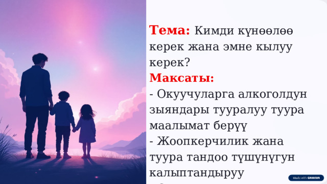  Тема: Кимди күнөөлөө керек жана эмне кылуу керек? Максаты: - Окуучуларга алкоголдун зыяндары тууралуу туура маалымат берүү - Жоопкерчилик жана туура тандоо түшүнүгун калыптандыруу - Сергек жашоого үндөө 