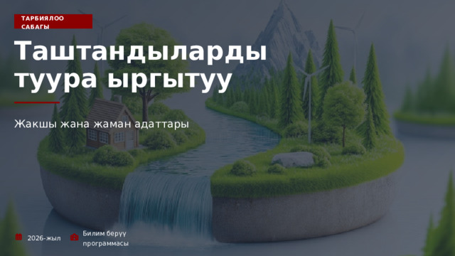  ТАРБИЯЛОО САБАГЫ Таштандыларды туура ыргытуу Жакшы жана жаман адаттары 2026-жыл Билим берүү программасы 