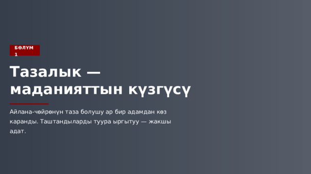  БӨЛҮМ 1 Тазалык — маданияттын күзгүсү Айлана-чөйрөнүн таза болушу ар бир адамдан көз каранды. Таштандыларды туура ыргытуу — жакшы адат. 