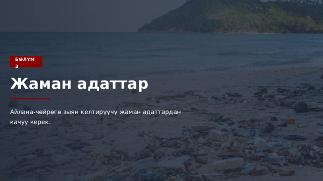 БӨЛҮМ 3 Жаман адаттар Айлана-чөйрөгө зыян келтирүүчү жаман адаттардан качуу керек. 