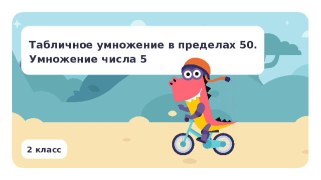 Табличное умножение в пределах 50. Умножение числа 5 Тип урока: открытие новых знаний. Цель: знакомство учеников с таблицей умножения числа 5. Результаты:  Личностные: применять математику для решения практических задач в повседневной жизни, в том числе при оказании помощи одноклассникам, детям младшего возраста, взрослым и пожилым людям; работать в ситуациях, расширяющих опыт применения математических отношений в реальной жизни, повышающих интерес к интеллектуальному труду и уверенность в своих силах при решении поставленных задач, умение преодолевать трудности. Предметные: выполнять арифметические действия: умножение числа 5 в пределах 50 с использованием таблицы умножения. Метапредметные: — познавательные: извлекать и использовать информацию, представленную в текстовой, графической (рисунок, схема) форме; — коммуникативные: приводить примеры, иллюстрирующие арифметическое действие; — регулятивные: проверять правильность вычисления с помощью другого приёма выполнения действия.  2 класс 