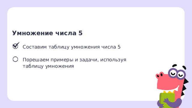 Умножение числа 5  Составим таблицу умножения числа 5 Порешаем примеры и задачи, используя  таблицу умножения   Сверяемся с целями  — Какой цели мы достигли? Что будем делать дальше?  