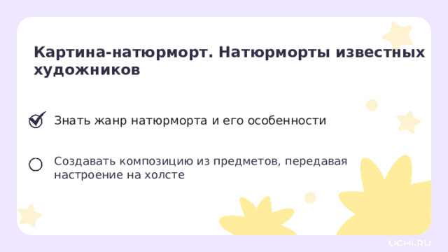 Картина-натюрморт. Натюрморты известных художников Знать жанр натюрморта и его особенности Создавать композицию из предметов, передавая настроение на холсте Сверяемся с целями  — Первая цель достигнута. Пора переходить к практике! 