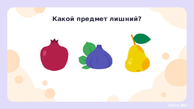 Какой предмет лишний? Активизация творческой деятельности — Рассмотрите изображения предметов. Определите, какое из них лишнее. Объясните почему. А у кого получилось по-другому? Объясните свой ответ. Заметка для учителя: в этом задании нет правильного ответа. Каждый ребёнок может выбрать «лишнее» слово, доказывая свою точку зрения. 