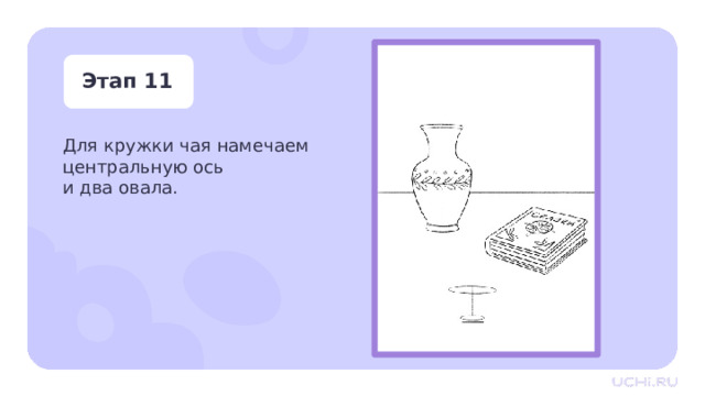 Этап 11 Для кружки чая намечаем центральную ось  и два овала. Практическая работа — Для кружки чая делаем пометки: центральную ось и два овала. 