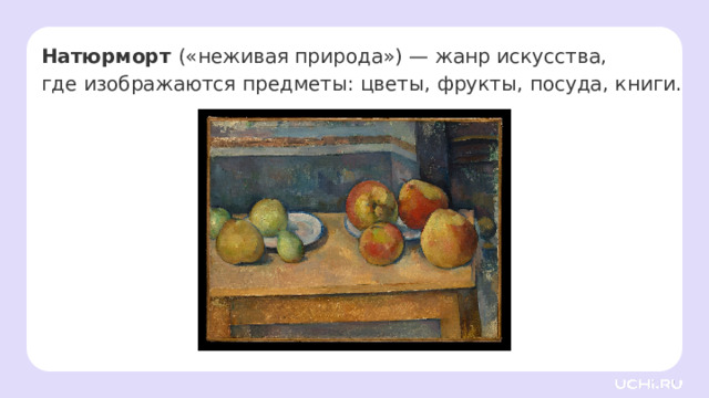 Натюрморт («неживая природа») — жанр искусства,  где изображаются предметы: цветы, фрукты, посуда, книги. Открытие нового знания  — Натюрморт («неживая природа») — жанр искусства, где изображаются предметы: цветы, фрукты, посуда, книги. — Слово «натюрморт» пришло из французского языка и означает «неживая природа». Но посмотрите на эту картину! Кажется ли вам, что предметы здесь неживые? — Почему они выглядят живыми? Подумайте, как художнику удаётся создать такое впечатление? — Хотя натюрморт обычно не предполагает изображения людей (либо они присутствуют крайне редко и играют второстепенную роль), художники стремятся наполнить картину воздухом, светом и цветом, чтобы передать настроение и вызвать у зрителя определённые чувства.  