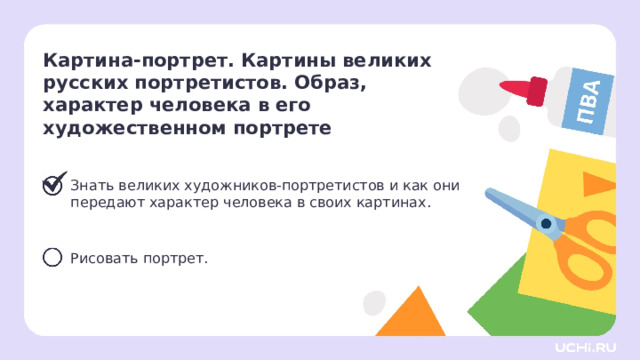 Картина-портрет. Картины великих русских портретистов. Образ,  характер человека в его художественном портрете  Знать великих художников-портретистов и как они передают характер человека в своих картинах. Рисовать портрет. Сверяемся с целями  — Первая цель достигнута. Давайте же скорее двигаться дальше. 