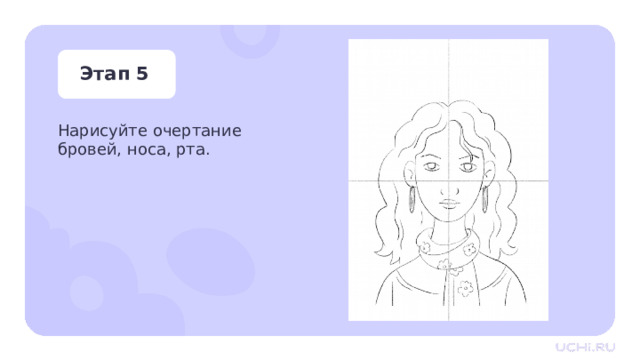 Этап 5 Нарисуйте очертание бровей, носа, рта. Практическая работа —  Нарисуйте очертание носа и рта. 