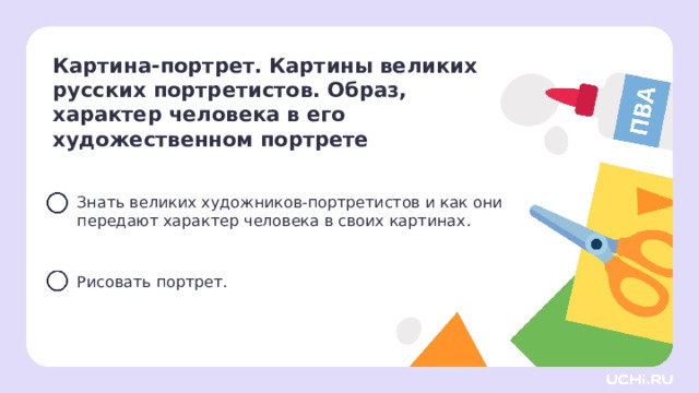 Картина-портрет. Картины великих русских портретистов. Образ,  характер человека в его художественном портрете  Знать великих художников-портретистов и как они передают характер человека в своих картинах. Рисовать портрет. Целеполагание Учитель помогает сформулировать тему и цели урока. 