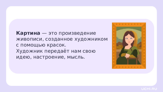 Картина — это произведение  живописи, созданное художником  с помощью красок. Художник передаёт нам свою  идею, настроение, мысль. Актуализация — Двайте вспомним, что такое картина и какова её роль? — Как вы думаете, что можно передать с помощью портрета?   